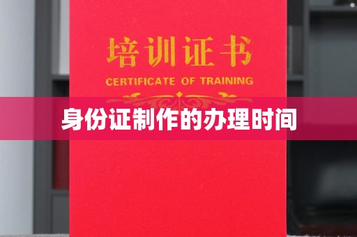 岫岩身份证制作的办理时间