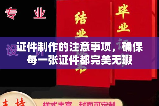 岫岩证件制作的注意事项，确保每一张证件都完美无瑕