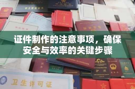 岫岩证件制作的注意事项，确保安全与效率的关键步骤