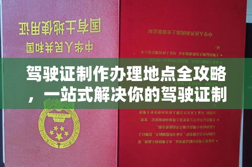 岫岩驾驶证制作办理地点全攻略，一站式解决你的驾驶证制作需求