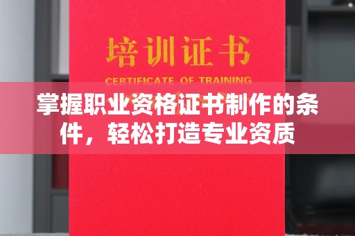 岫岩掌握职业资格证书制作的条件，轻松打造专业资质