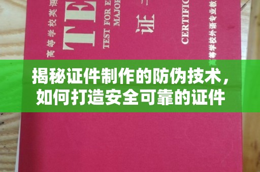 岫岩揭秘证件制作的防伪技术，如何打造安全可靠的证件