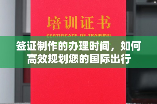 岫岩签证制作的办理时间，如何高效规划您的国际出行