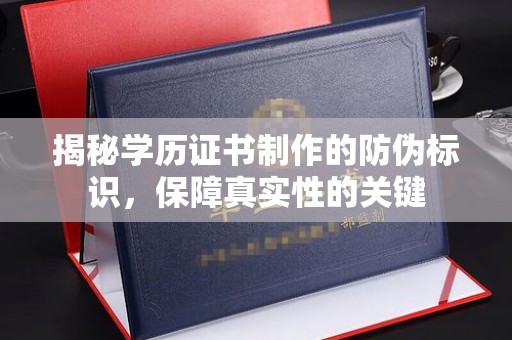 岫岩揭秘学历证书制作的防伪标识，保障真实性的关键