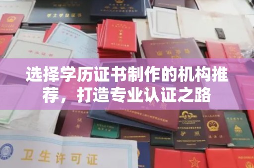 岫岩选择学历证书制作的机构推荐，打造专业认证之路