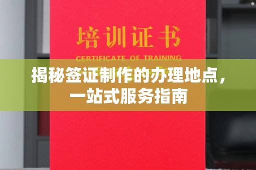 岫岩揭秘签证制作的办理地点，一站式服务指南