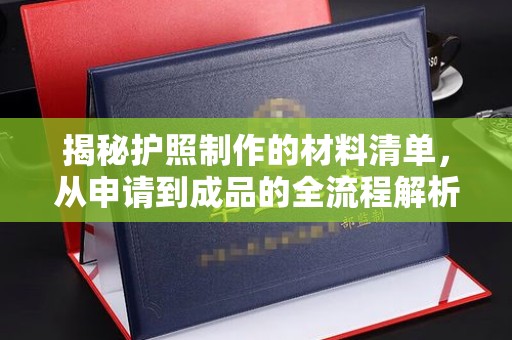岫岩揭秘护照制作的材料清单，从申请到成品的全流程解析