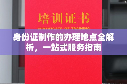 岫岩身份证制作的办理地点全解析，一站式服务指南