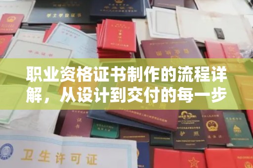 岫岩职业资格证书制作的流程详解，从设计到交付的每一步