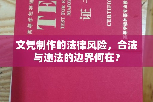 岫岩文凭制作的法律风险，合法与违法的边界何在？
