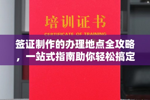 岫岩签证制作的办理地点全攻略，一站式指南助你轻松搞定签证