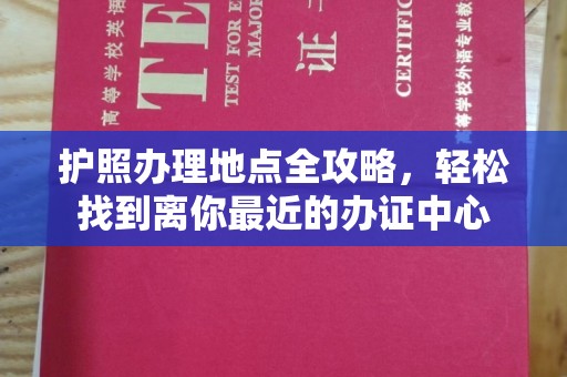 岫岩护照办理地点全攻略，轻松找到离你最近的办证中心